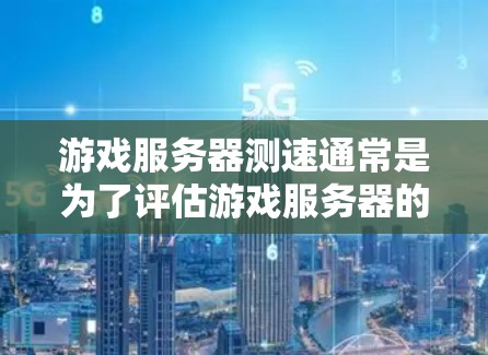 游戏服务器测速通常是为了评估游戏服务器的性能表现，包括延迟、吞吐量、稳定性和响应时间等关键指标。以下是一些常用的测速方法和工具