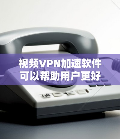 视频VPN加速软件可以帮助用户更好地连接到VPN服务器，提升视频流加载速度和观看体验。以下是一些常见的视频VPN加速软件和解决方案