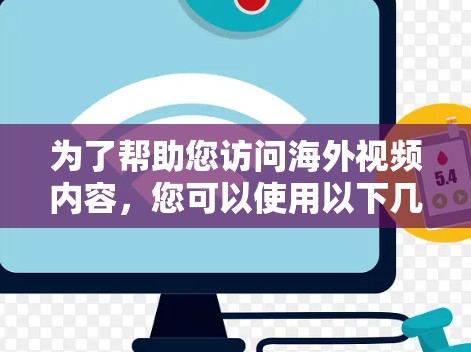 为了帮助您访问海外视频内容，您可以使用以下几种工具和方法