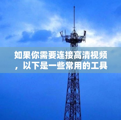 如果你需要连接高清视频，以下是一些常用的工具和平台，适合不同的需求