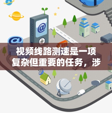 视频线路测速是一项复杂但重要的任务，涉及多种方法和工具。以下是对这些方法的总结和建议，帮助你选择最适合的测速方案