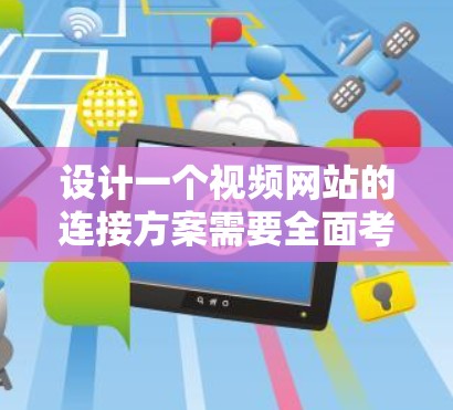 设计一个视频网站的连接方案需要全面考虑用户的各项需求，从注册登录、视频管理到支付功能等多个方面。以下是一个详细的连接方案