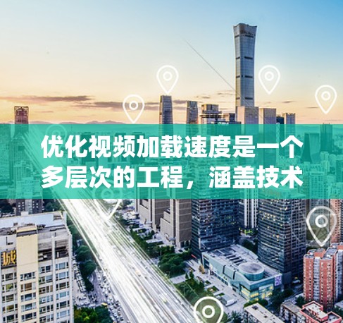 优化视频加载速度是一个多层次的工程，涵盖技术、服务器、用户体验等多个方面。以下是对这一过程的系统性分析和优化策略
