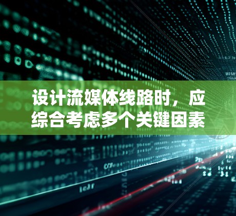 设计流媒体线路时，应综合考虑多个关键因素，确保高质量的用户体验和系统的稳定性。以下是系统化的步骤和考虑因素