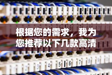 根据您的需求，我为您推荐以下几款高清视频网络工具，并对每款工具进行了详细分析，帮助您选择最适合的解决方案
