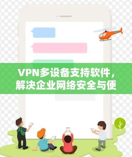 VPN多设备支持软件，解决企业网络安全与便捷访问的完美方案