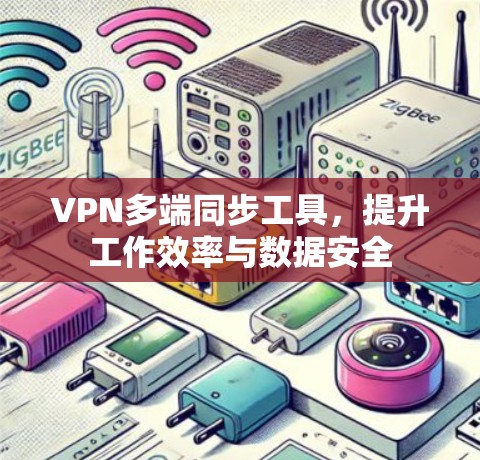 VPN多端同步工具，提升工作效率与数据安全