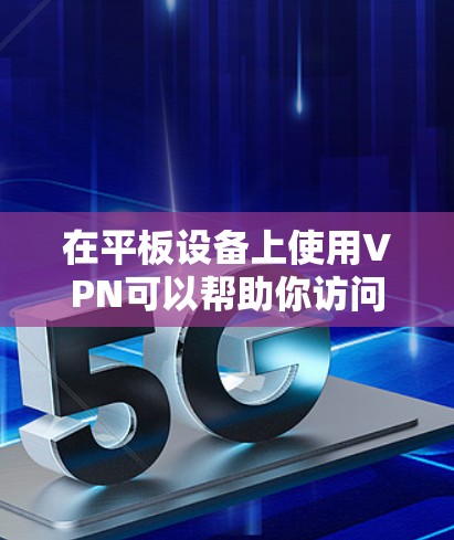 在平板设备上使用VPN可以帮助你访问受保护的网络资源或加密的网络连接。以下是使用VPN在平板设备上的步骤
