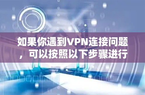 如果你遇到VPN连接问题，可以按照以下步骤进行排查和解决
