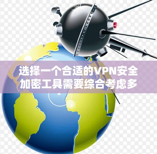 选择一个合适的VPN安全加密工具需要综合考虑多个因素，以确保您的网络安全和隐私。以下是基于您需求的分步指南