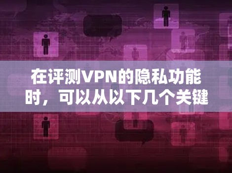 在评测VPN的隐私功能时，可以从以下几个关键方面进行分析和测试