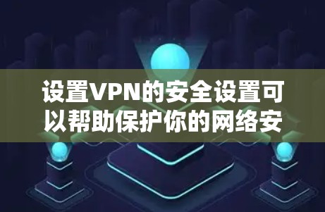 设置VPN的安全设置可以帮助保护你的网络安全，以下是一些关键步骤和建议