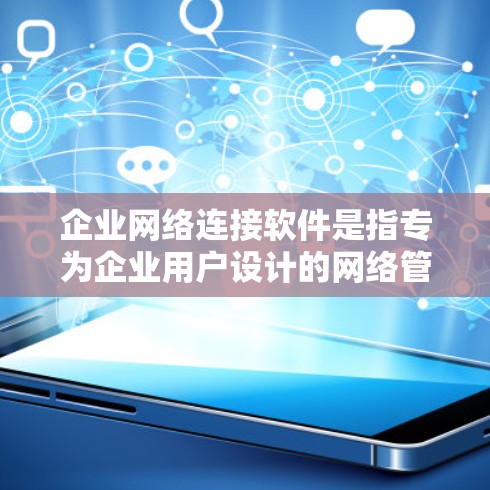 企业网络连接软件是指专为企业用户设计的网络管理、连接和安全解决方案，通常具有高级功能、强大安全性和易于管理。以下是一些常见的企业网络连接软件及其分类