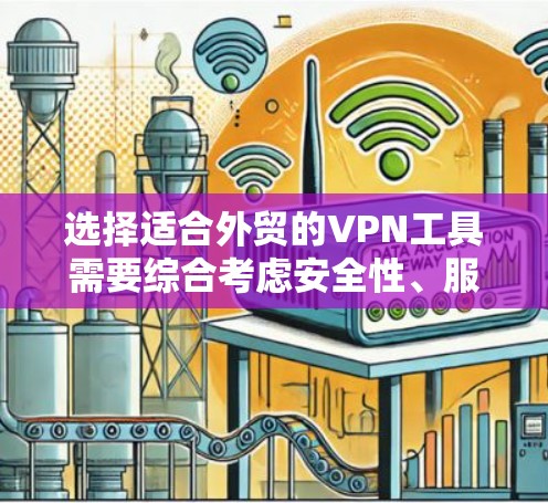 选择适合外贸的VPN工具需要综合考虑安全性、服务器覆盖、隐私保护、使用体验、价格和兼容性等多个因素。以下是根据这些因素整理的推荐和步骤建议
