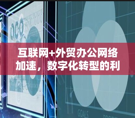 互联网+外贸办公网络加速，数字化转型的利器