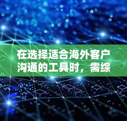 在选择适合海外客户沟通的工具时，需综合考虑多个因素，确保工具的可靠性、安全性和适用性。以下是根据您的需求整理的推荐
