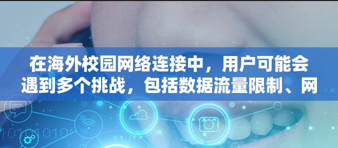 在海外校园网络连接中，用户可能会遇到多个挑战，包括数据流量限制、网络安全、成本问题、延迟、信号质量和访问限制。以下是一些针对这些问题的建议，帮助用户更好地连接