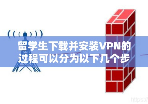 留学生下载并安装VPN的过程可以分为以下几个步骤