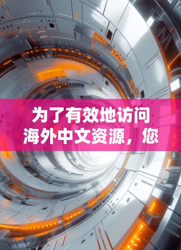 为了有效地访问海外中文资源，您可以按照以下步骤进行