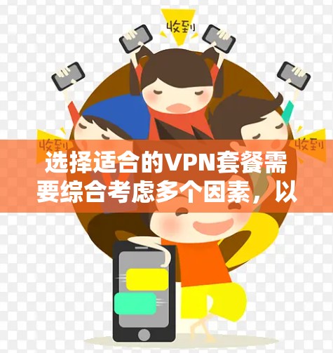 选择适合的VPN套餐需要综合考虑多个因素，以确保既能满足您的需求，又能在费用和性能上达到平衡。以下是根据您的需求整理出的VPN选择指南
