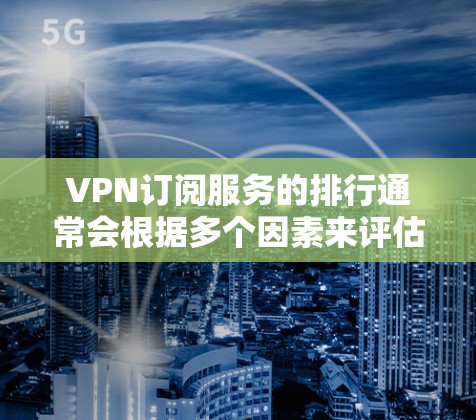 VPN订阅服务的排行通常会根据多个因素来评估，包括用户体验、技术性能、隐私保护、客户支持以及覆盖范围等。以下是一些全球知名的VPN订阅服务的排名，按用户口碑和市场影响力进行排序