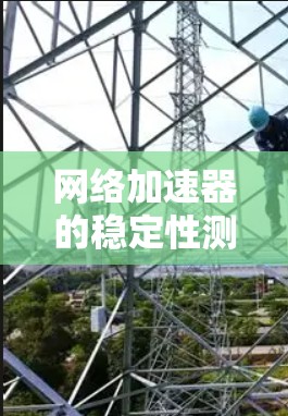 网络加速器的稳定性测试是确保其在长期使用中的性能和可靠性的关键步骤。以下是进行网络加速器稳定测试的主要内容和步骤