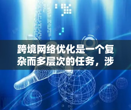 跨境网络优化是一个复杂而多层次的任务，涉及从网络监控到容器化、开发框架到机器学习等多个领域。以下是对跨境网络优化工具的详细分析和总结