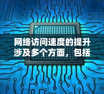 网络访问速度的提升涉及多个方面，包括网络连接、配置、硬件、应用、环境等因素。以下是一些常见的优化方法和建议