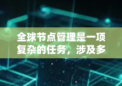 全球节点管理是一项复杂的任务，涉及多种工具和技术，以确保分布式系统中的节点高效、可靠地运行。以下是根据不同需求和场景选择全球节点管理工具的建议