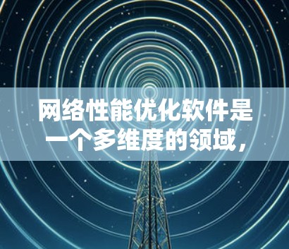 网络性能优化软件是一个多维度的领域，涵盖从监控到调优，从安全到自动化的各个方面。以下是对网络性能优化软件的详细分析和分类