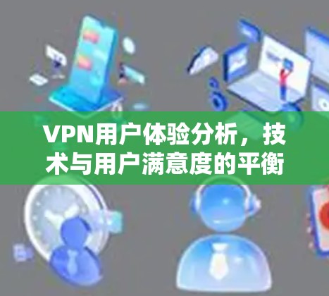 VPN用户体验分析，技术与用户满意度的平衡