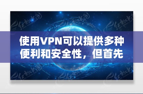 使用VPN可以提供多种便利和安全性，但首先需要了解并规划好使用流程。以下是分步的VPN使用指南