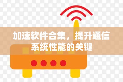加速软件合集，提升通信系统性能的关键