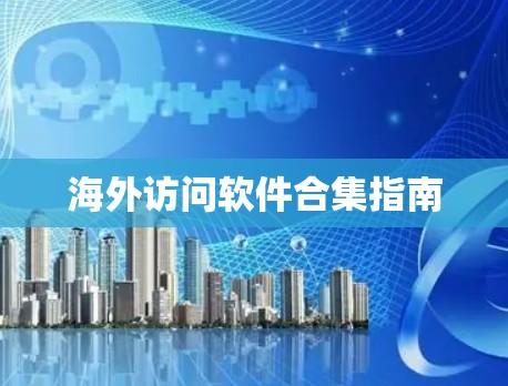 海外访问软件合集指南