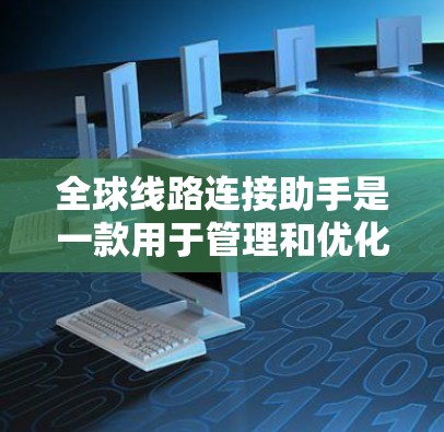 全球线路连接助手是一款用于管理和优化网络线路的工具，旨在帮助用户监控网络性能、检测故障、优化路由，并确保数据的高效传输。以下是对该工具的详细介绍