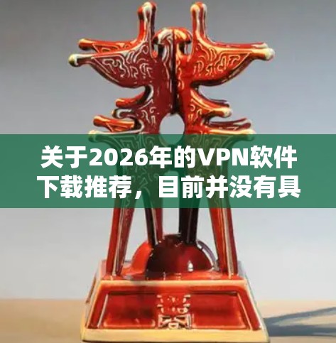 关于2026年的VPN软件下载推荐，目前并没有具体的信息可以提前预测未来几年会有哪些新的VPN软件发布或成为主流。然而，以下是一些当前知名的、经过验证的VPN软件推荐，可能在未来的2026年仍然适用