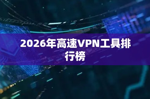 2026年高速VPN工具排行榜