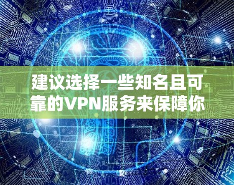 建议选择一些知名且可靠的VPN服务来保障你的海外访问安全和隐私。以下是一些推荐的VPN服务（根据2023年的情况整理，2026年可能会有新的服务和技术更新，但大体推荐依然适用）