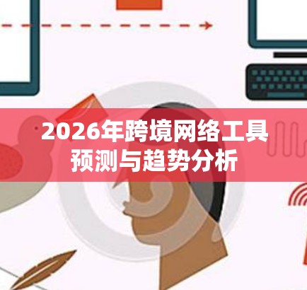 2026年跨境网络工具预测与趋势分析