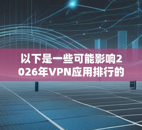 以下是一些可能影响2026年VPN应用排行的因素