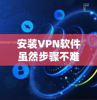 安装VPN软件虽然步骤不难，但需要仔细按照指引操作，确保每一步都正确完成，同时注意软件的安全性和隐私保护。以下是安装VPN软件的详细步骤