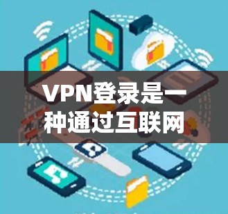 VPN登录是一种通过互联网连接到私密网络的方式，提供安全和隐私保护。以下是详细的步骤指南