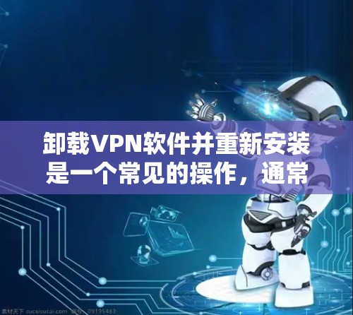 卸载VPN软件并重新安装是一个常见的操作，通常用于解决软件故障、更新版本或切换到其他VPN服务。以下是详细的步骤指南