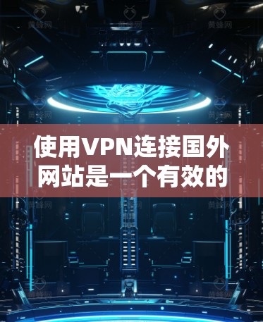 使用VPN连接国外网站是一个有效的网络安全和隐私保护措施。以下是您可以按照的步骤指南