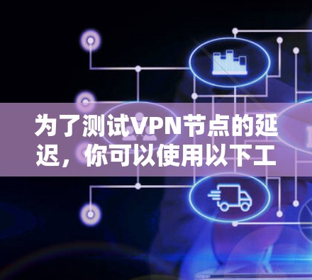 为了测试VPN节点的延迟，你可以使用以下工具和方法