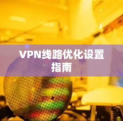 VPN线路优化设置指南