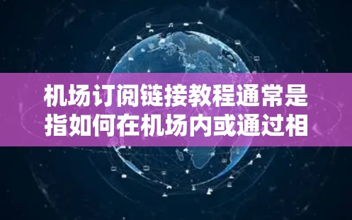 机场订阅链接教程通常是指如何在机场内或通过相关平台订阅某些服务或资源。以下是关于机场订阅的一般步骤和常见类型