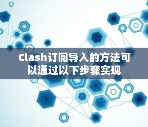 Clash订阅导入的方法可以通过以下步骤实现