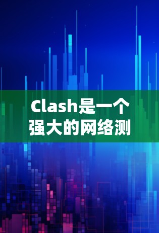 Clash是一个强大的网络测试工具，能够帮助用户测量网络延迟和带宽。以下是Clash的主要功能和使用方法，分步骤说明
