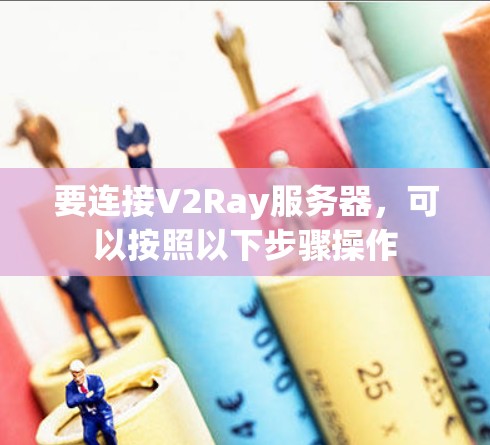 要连接V2Ray服务器，可以按照以下步骤操作